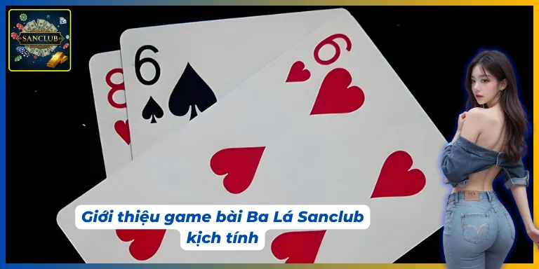 Trải nghiệm hấp dẫn cùng game bài Ba Lá Sanclub
