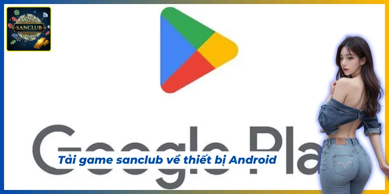 tải game sanclub với nền tảng Android không quá phức tạp